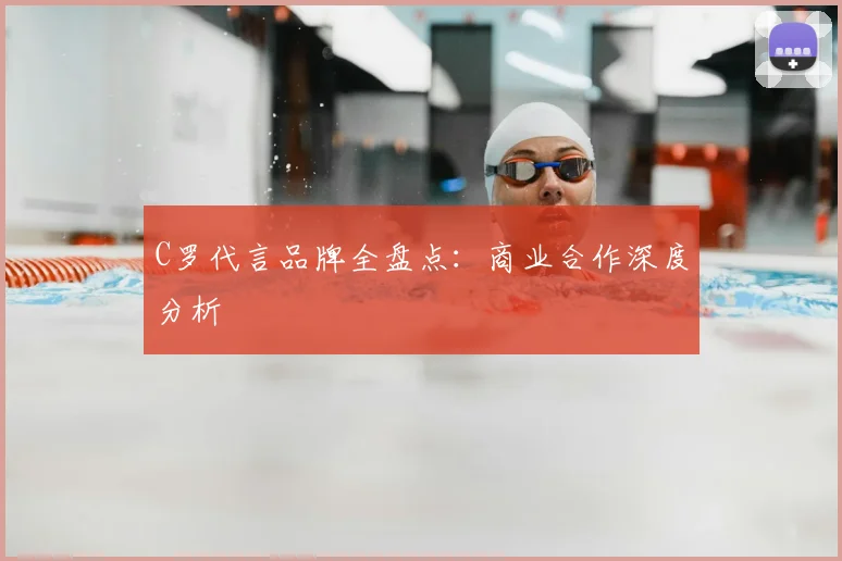 C罗代言品牌全盘点：商业合作深度分析