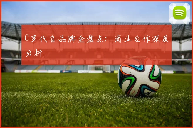 C罗代言品牌全盘点：商业合作深度分析